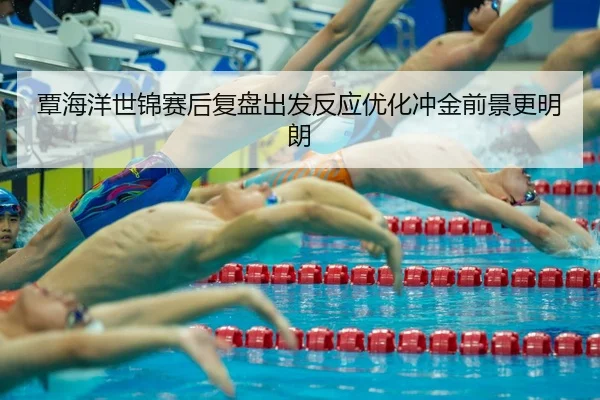 覃海洋世锦赛后复盘出发反应优化冲金前景更明朗